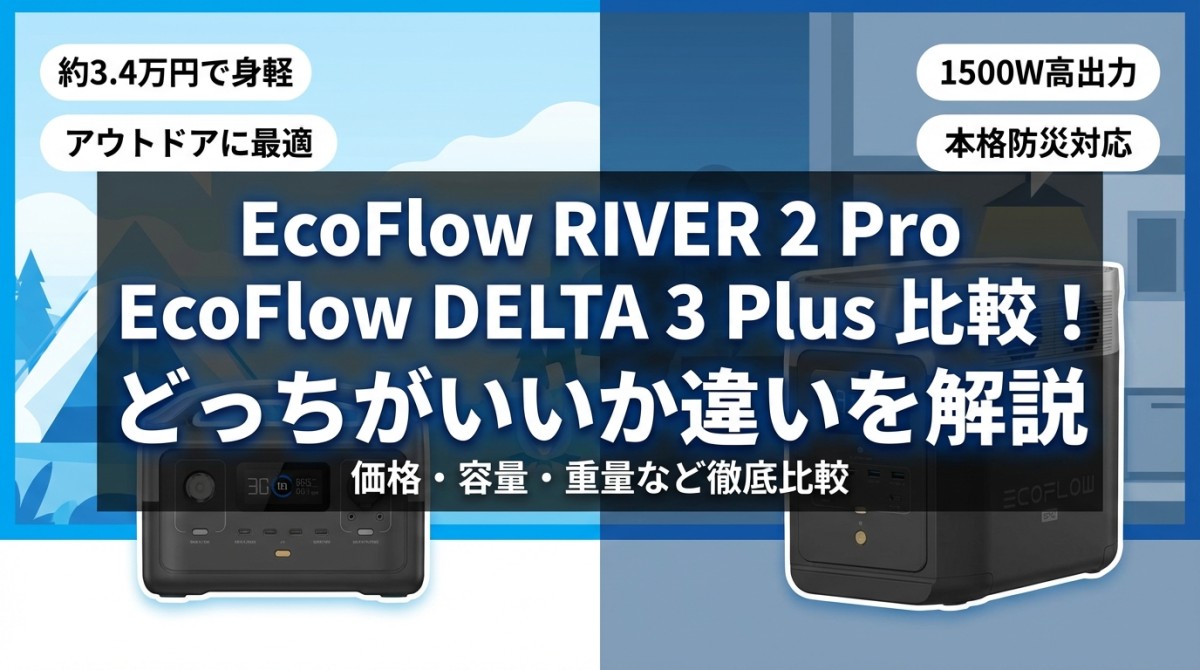 EcoFlow RIVER 2 Pro EcoFlow DELTA 3 Plus 比較!どっちがいいか違いを解説
